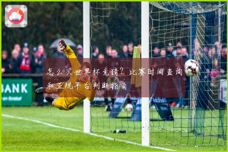 怎么买世界杯竞猜？比赛时间查询和正规平台判断指南