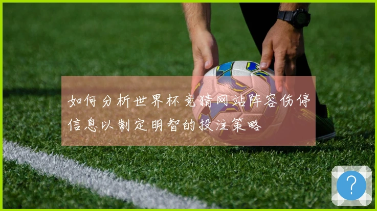 如何分析世界杯竞猜网站阵容伤停信息以制定明智的投注策略